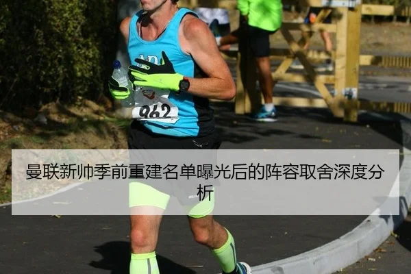 曼联新帅季前重建名单曝光后的阵容取舍深度分析
